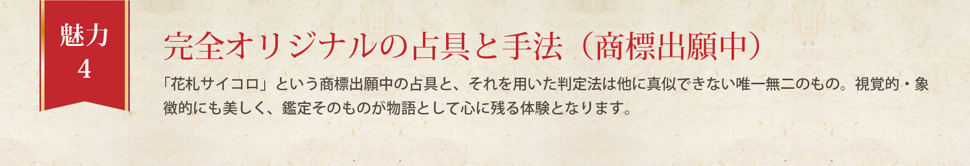「花札サイコロ」という商標出願中の占具と、それを用いた判定法は他に真似できない唯一無二のもの。視覚的・象徴的にも美しく、鑑定そのものが物語として心に残る体験となります。
