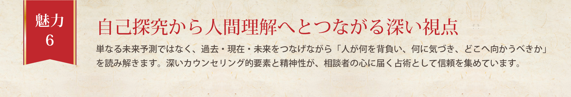 単なる未来予測ではなく、過去・現在・未来をつなげながら「人が何を背負い、何に気づき、どこへ向かうべきか」を読み解きます。深いカウンセリング的要素と精神性が、相談者の心に届く占術として信頼を集めています。